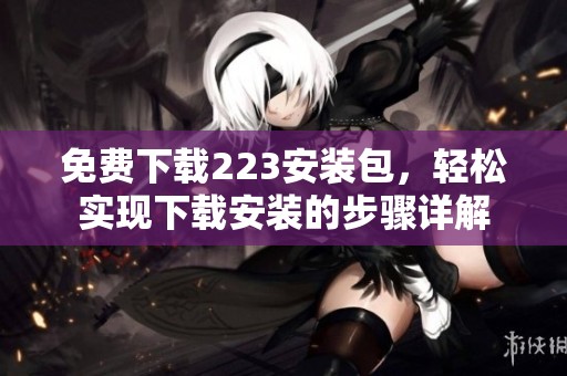 免费下载223安装包，轻松实现下载安装的步骤详解