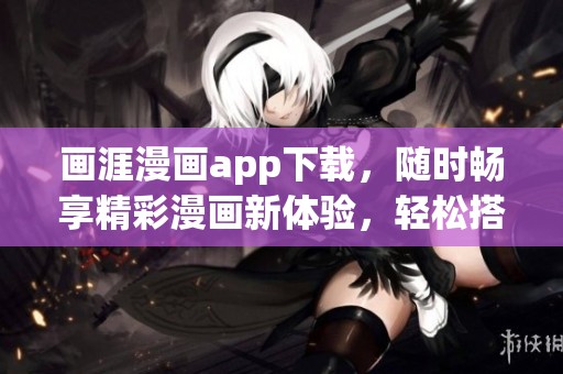 画涯漫画app下载，随时畅享精彩漫画新体验，轻松搭建你的漫画世界