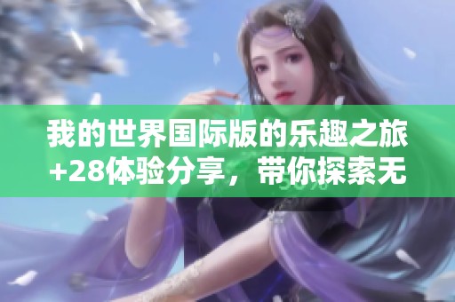 我的世界国际版的乐趣之旅+28体验分享，带你探索无限可能与创造。