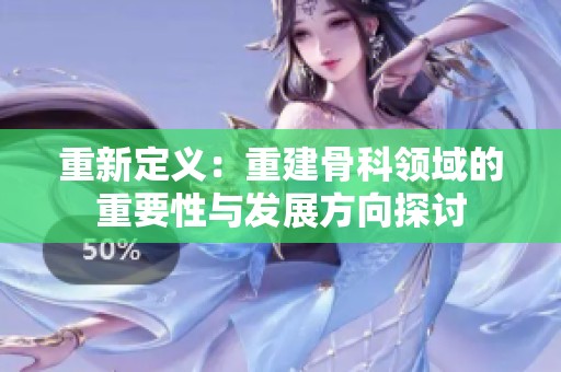 重新定义：重建骨科领域的重要性与发展方向探讨
