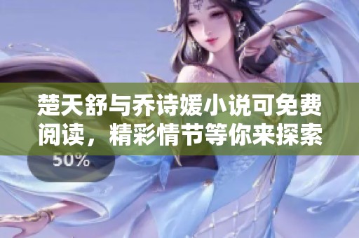 楚天舒与乔诗媛小说可免费阅读，精彩情节等你来探索