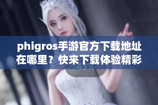 phigros手游官方下载地址在哪里？快来下载体验精彩游戏吧！