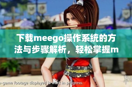 下载meego操作系统的方法与步骤解析，轻松掌握meego系统下载安装技巧
