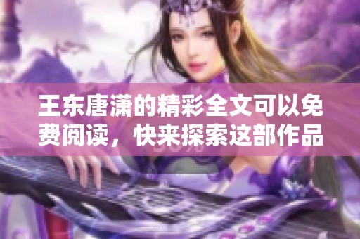 王东唐潇的精彩全文可以免费阅读，快来探索这部作品的魅力吧