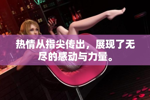 热情从指尖传出，展现了无尽的感动与力量。