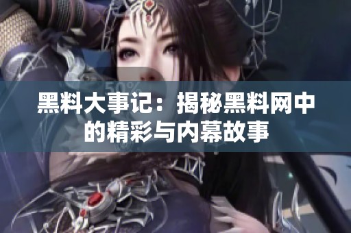 黑料大事记：揭秘黑料网中的精彩与内幕故事