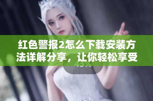 红色警报2怎么下载安装方法详解分享，让你轻松享受游戏乐趣