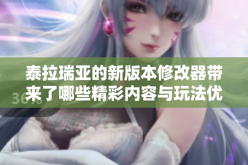 泰拉瑞亚的新版本修改器带来了哪些精彩内容与玩法优化呢