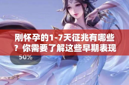 刚怀孕的1-7天征兆有哪些？你需要了解这些早期表现。