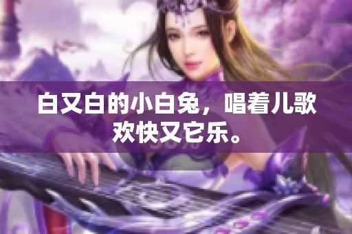 白又白的小白兔，唱着儿歌欢快又它乐。