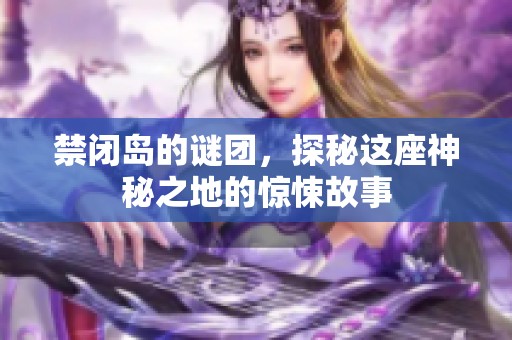 禁闭岛的谜团，探秘这座神秘之地的惊悚故事