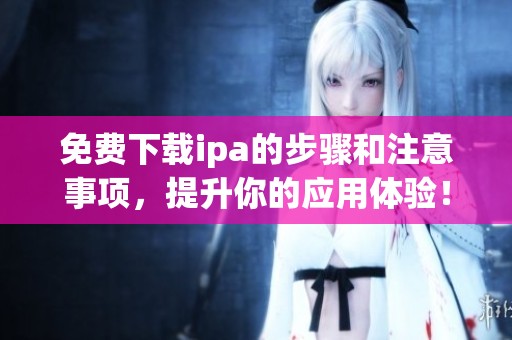 免费下载ipa的步骤和注意事项，提升你的应用体验！