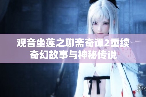 观音坐莲之聊斋奇谭2重续奇幻故事与神秘传说