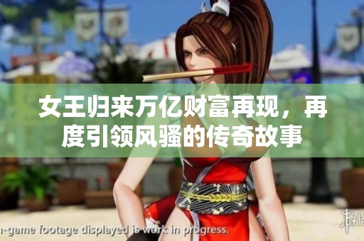 女王归来万亿财富再现，再度引领风骚的传奇故事