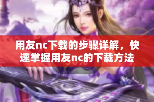 用友nc下载的步骤详解，快速掌握用友nc的下载方法