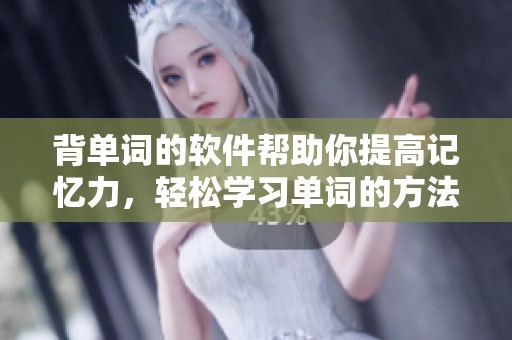 背单词的软件帮助你提高记忆力，轻松学习单词的方法就在这里