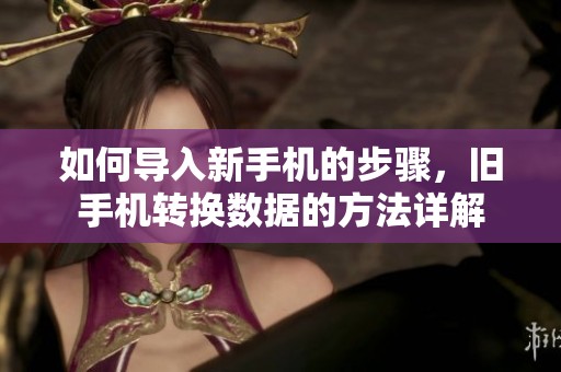 如何导入新手机的步骤，旧手机转换数据的方法详解