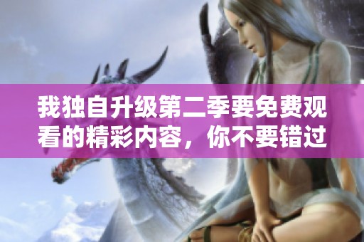 我独自升级第二季要免费观看的精彩内容，你不要错过！