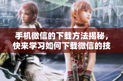 手机微信的下载方法揭秘，快来学习如何下载微信的技巧与步骤！