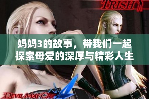 妈妈3的故事，带我们一起探索母爱的深厚与精彩人生的旅程