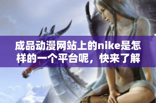 成品动漫网站上的nike是怎样的一个平台呢，快来了解一下吧