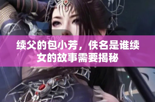 续父的包小芳，佚名是谁续女的故事需要揭秘