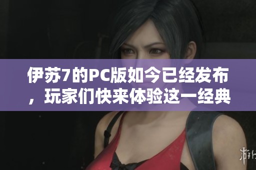 伊苏7的PC版如今已经发布，玩家们快来体验这一经典之作！