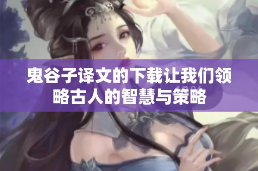 鬼谷子译文的下载让我们领略古人的智慧与策略