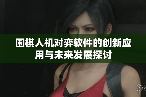 围棋人机对弈软件的创新应用与未来发展探讨