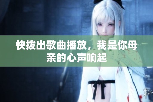 快拨出歌曲播放，我是你母亲的心声响起
