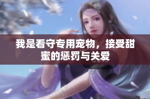 我是看守专用宠物，接受甜蜜的惩罚与关爱