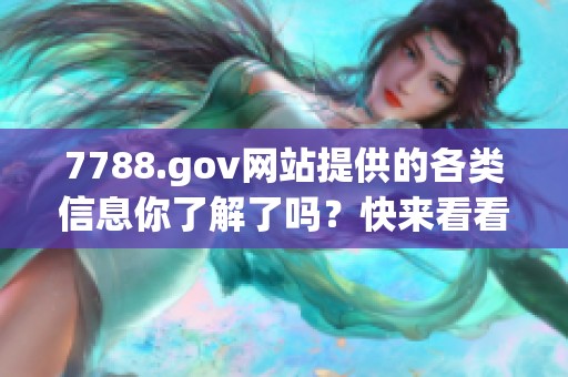 7788.gov网站提供的各类信息你了解了吗？快来看看这个综合平台吧！