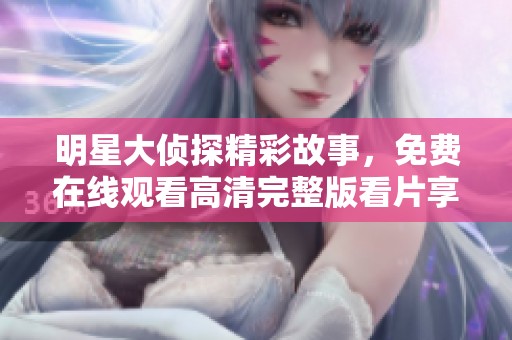 明星大侦探精彩故事，免费在线观看高清完整版看片享受乐趣