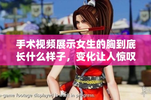 手术视频展示女生的胸到底长什么样子，变化让人惊叹不已