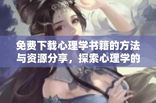 免费下载心理学书籍的方法与资源分享，探索心理学的世界与奥秘