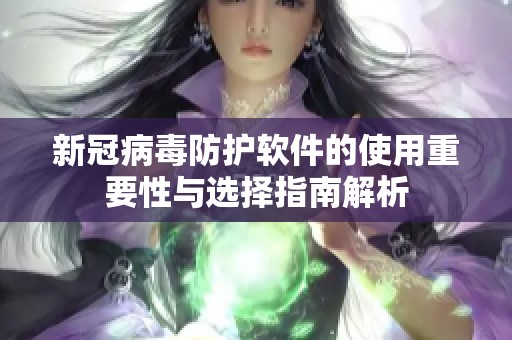 新冠病毒防护软件的使用重要性与选择指南解析