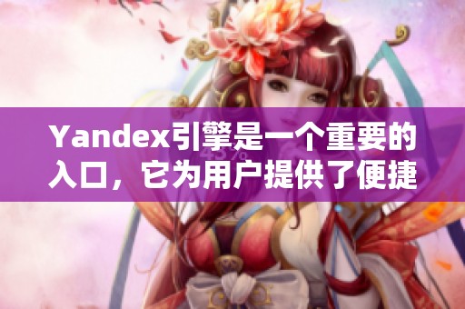 Yandex引擎是一个重要的入口，它为用户提供了便捷的搜索服务。
