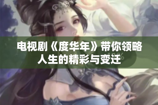 电视剧《度华年》带你领略人生的精彩与变迁