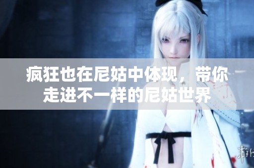 疯狂也在尼姑中体现，带你走进不一样的尼姑世界