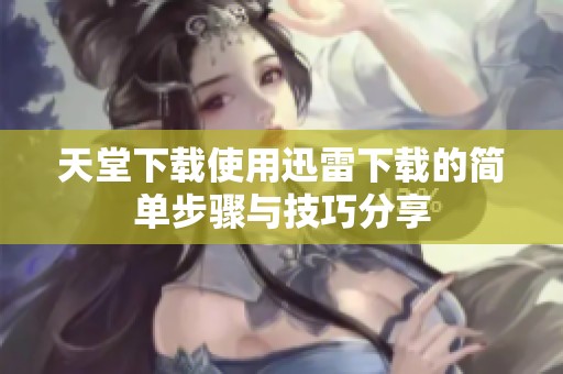 天堂下载使用迅雷下载的简单步骤与技巧分享