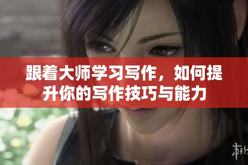 跟着大师学习写作，如何提升你的写作技巧与能力