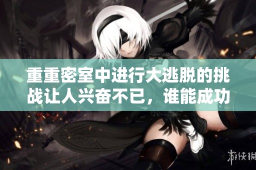 重重密室中进行大逃脱的挑战让人兴奋不已，谁能成功逃出密室呢