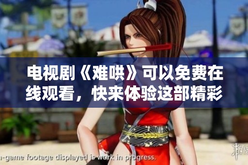 电视剧《难哄》可以免费在线观看，快来体验这部精彩的作品吧