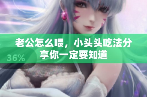 老公怎么喂，小头头吃法分享你一定要知道