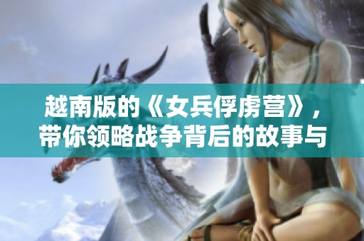 越南版的《女兵俘虏营》，带你领略战争背后的故事与情感