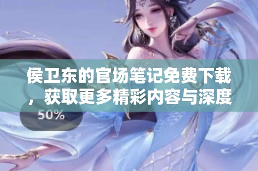 侯卫东的官场笔记免费下载，获取更多精彩内容与深度分析