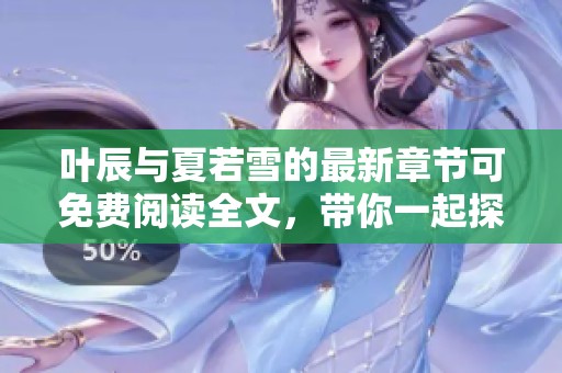 叶辰与夏若雪的最新章节可免费阅读全文，带你一起探索精彩故事