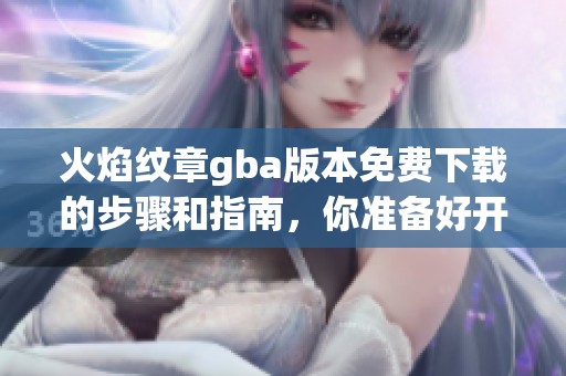 火焰纹章gba版本免费下载的步骤和指南，你准备好开始了吗