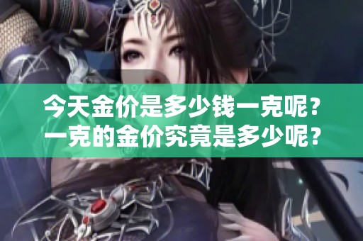 今天金价是多少钱一克呢？一克的金价究竟是多少呢？