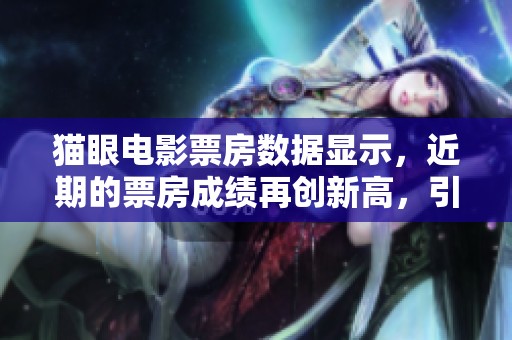 猫眼电影票房数据显示，近期的票房成绩再创新高，引发广泛关注。